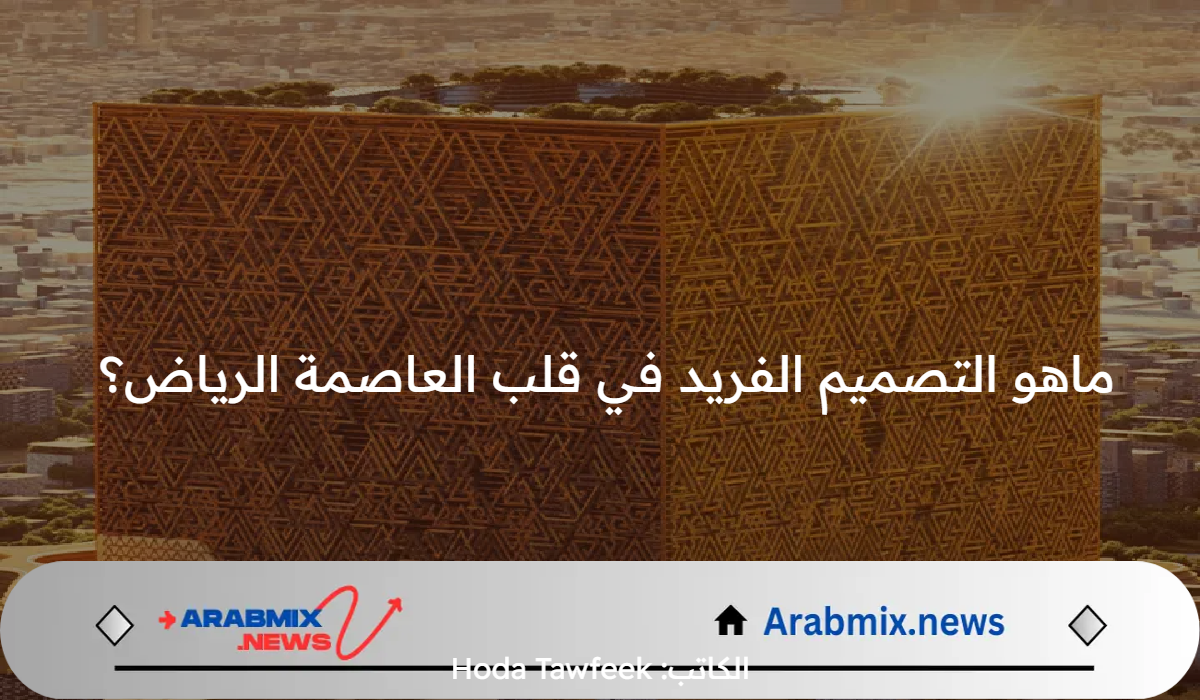 ماهو التصميم الفريد الذي سيكون في قلب العاصمة الرياض؟