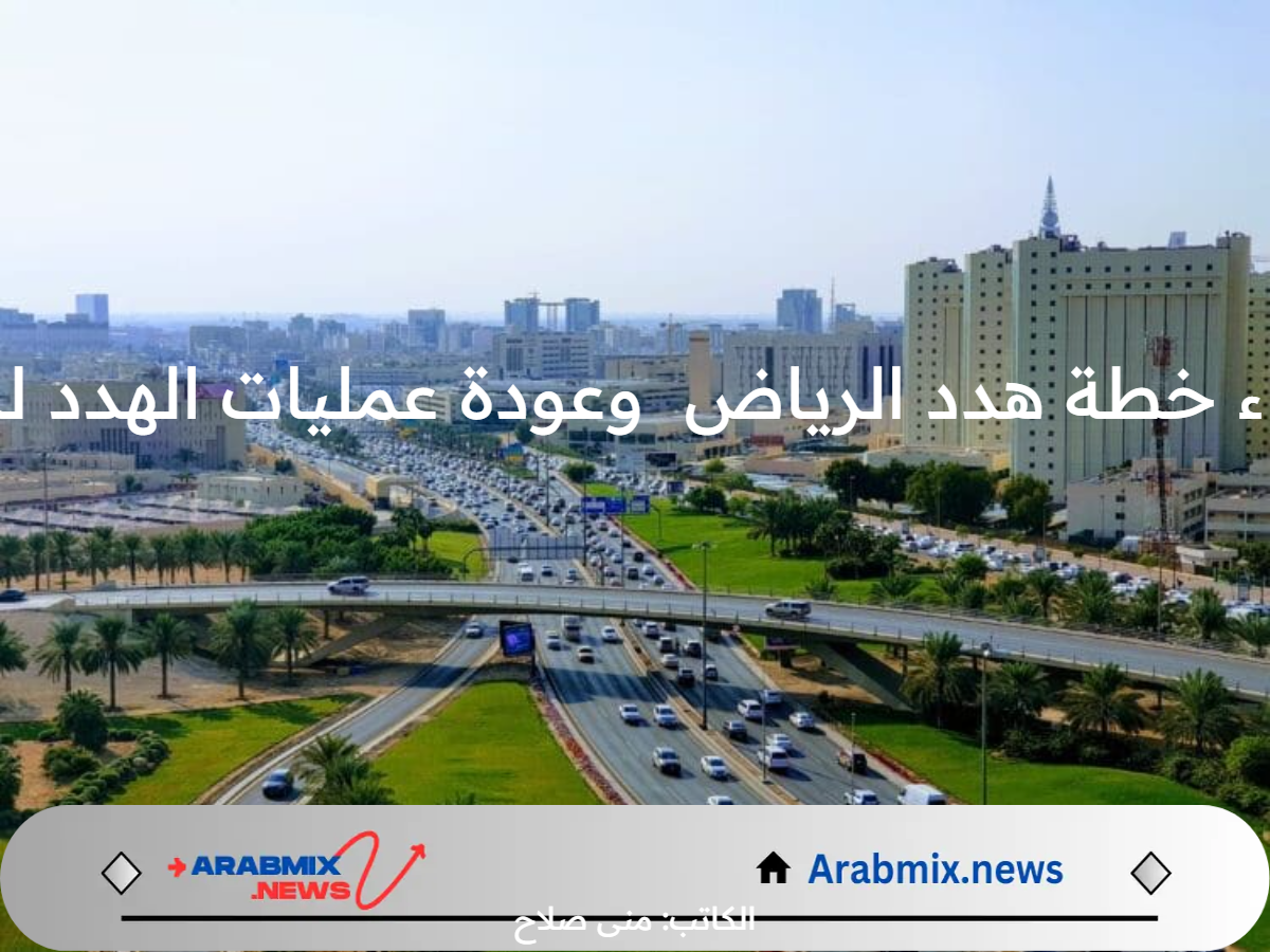 هنا.. قائمة أسماء مناطق هدد الرياض وعودة عمليات الهدد للأحياء العشوائية